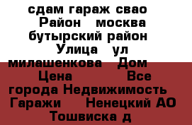 сдам гараж свао › Район ­ москва бутырский район › Улица ­ ул милашенкова › Дом ­ 12 › Цена ­ 3 000 - Все города Недвижимость » Гаражи   . Ненецкий АО,Тошвиска д.